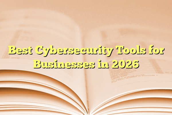 Best Cybersecurity Tools for Businesses in 2026