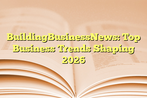 BuildingBusinessNews: Top Business Trends Shaping 2026