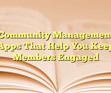 Community Management Apps That Help You Keep Members Engaged