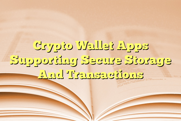 Crypto Wallet Apps Supporting Secure Storage And Transactions
