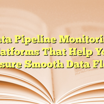 Data Pipeline Monitoring Platforms That Help You Ensure Smooth Data Flow
