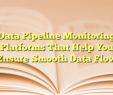 Data Pipeline Monitoring Platforms That Help You Ensure Smooth Data Flow