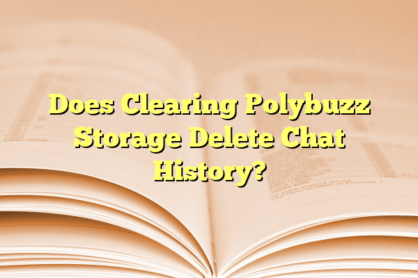 Does Clearing Polybuzz Storage Delete Chat History?
