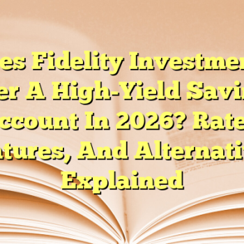 Does Fidelity Investments Offer A High-Yield Savings Account In 2026? Rates, Features, And Alternatives Explained