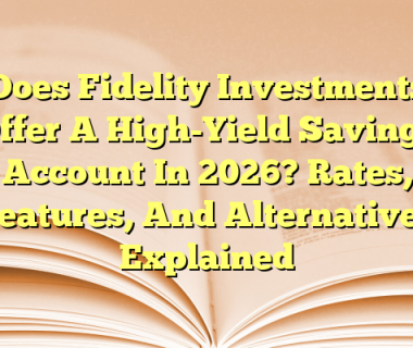 Does Fidelity Investments Offer A High-Yield Savings Account In 2026? Rates, Features, And Alternatives Explained