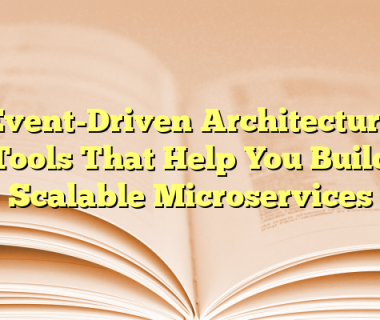 Event-Driven Architecture Tools That Help You Build Scalable Microservices