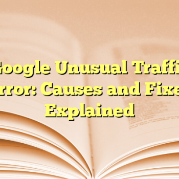 Google Unusual Traffic Error: Causes and Fixes Explained