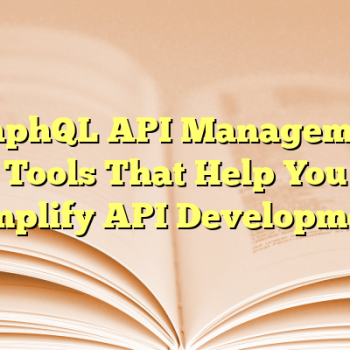 GraphQL API Management Tools That Help You Simplify API Development