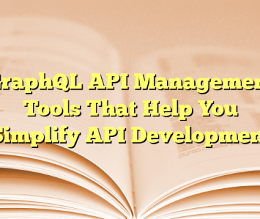 GraphQL API Management Tools That Help You Simplify API Development