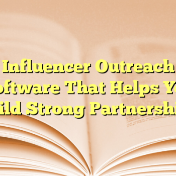 Influencer Outreach Software That Helps You Build Strong Partnerships