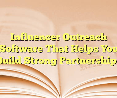 Influencer Outreach Software That Helps You Build Strong Partnerships