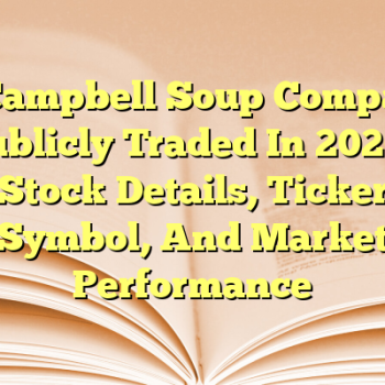 Is Campbell Soup Company Publicly Traded In 2026? Stock Details, Ticker Symbol, And Market Performance
