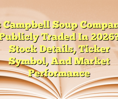 Is Campbell Soup Company Publicly Traded In 2026? Stock Details, Ticker Symbol, And Market Performance