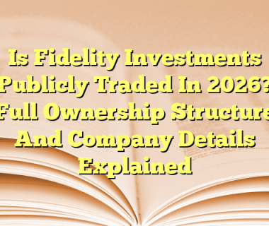 Is Fidelity Investments Publicly Traded In 2026? Full Ownership Structure And Company Details Explained
