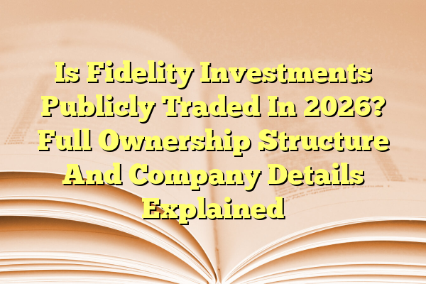 Is Fidelity Investments Publicly Traded In 2026? Full Ownership Structure And Company Details Explained