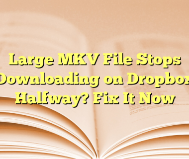 Large MKV File Stops Downloading on Dropbox Halfway? Fix It Now
