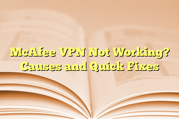 McAfee VPN Not Working? Causes and Quick Fixes