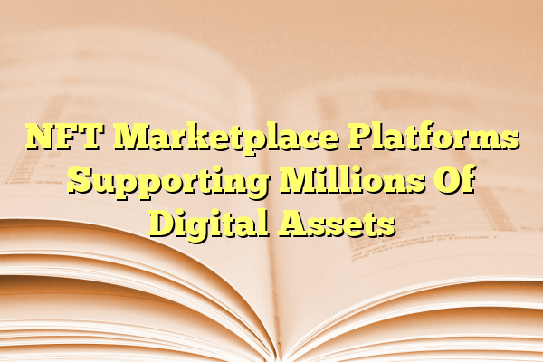 NFT Marketplace Platforms Supporting Millions Of Digital Assets