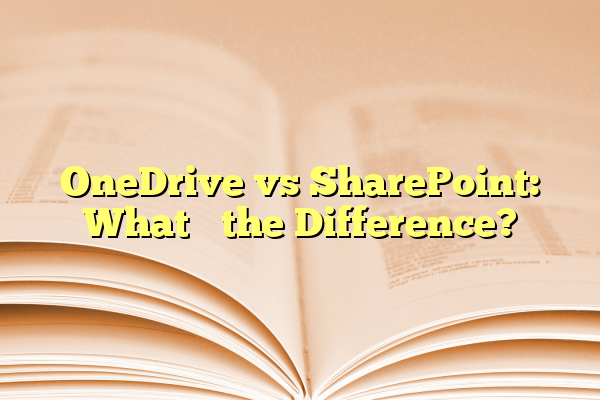 OneDrive vs SharePoint: What’s the Difference?