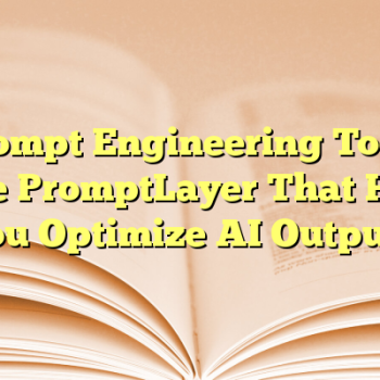 Prompt Engineering Tools Like PromptLayer That Help You Optimize AI Outputs