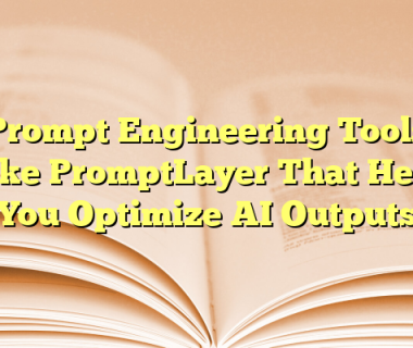 Prompt Engineering Tools Like PromptLayer That Help You Optimize AI Outputs