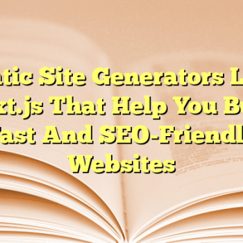 Static Site Generators Like Next.js That Help You Build Fast And SEO-Friendly Websites