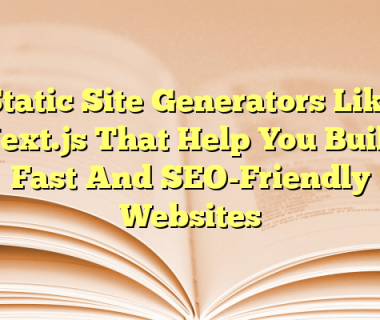 Static Site Generators Like Next.js That Help You Build Fast And SEO-Friendly Websites
