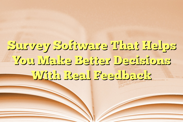 Survey Software That Helps You Make Better Decisions With Real Feedback