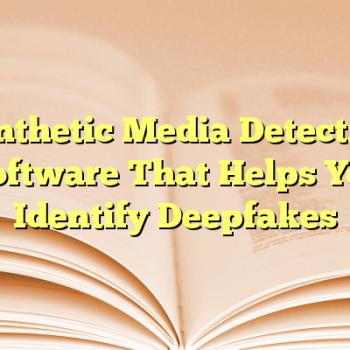 Synthetic Media Detection Software That Helps You Identify Deepfakes