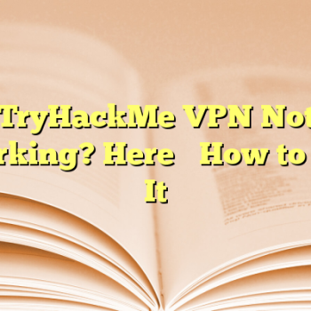 TryHackMe VPN Not Working? Here’s How to Fix It