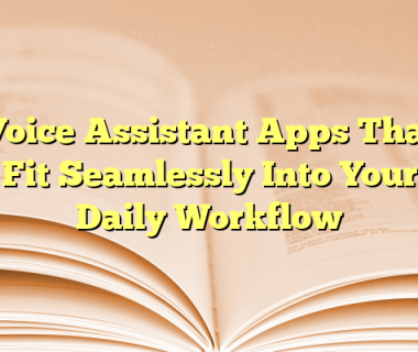Voice Assistant Apps That Fit Seamlessly Into Your Daily Workflow
