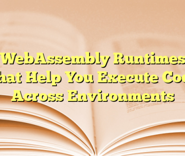 WebAssembly Runtimes That Help You Execute Code Across Environments