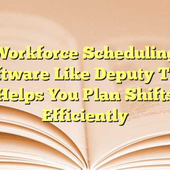 Workforce Scheduling Software Like Deputy That Helps You Plan Shifts Efficiently