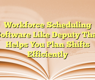 Workforce Scheduling Software Like Deputy That Helps You Plan Shifts Efficiently