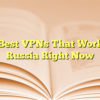 10 Best VPNs That Work in Russia Right Now
