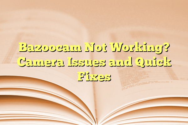 Bazoocam Not Working? Camera Issues and Quick Fixes