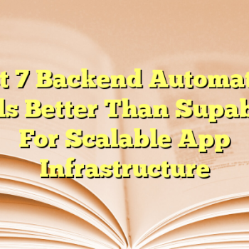 Best 7 Backend Automation Tools Better Than Supabase For Scalable App Infrastructure