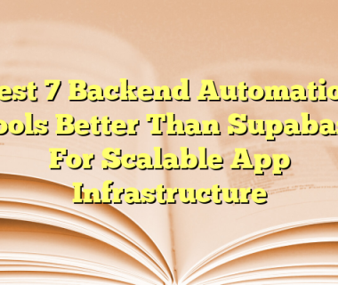 Best 7 Backend Automation Tools Better Than Supabase For Scalable App Infrastructure