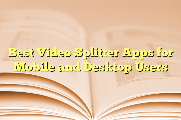 Best Video Splitter Apps for Mobile and Desktop Users