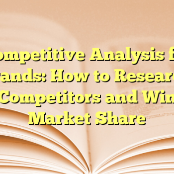 Competitive Analysis for Brands: How to Research Competitors and Win Market Share