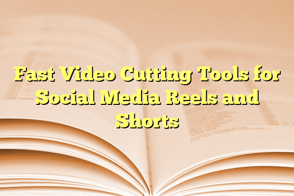 Fast Video Cutting Tools for Social Media Reels and Shorts