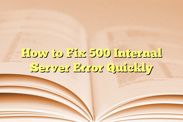 How to Fix 500 Internal Server Error Quickly