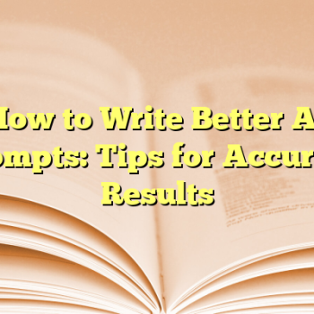 How to Write Better AI Prompts: Tips for Accurate Results