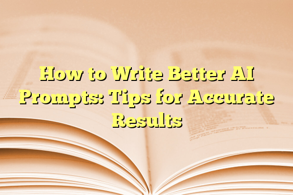 How to Write Better AI Prompts: Tips for Accurate Results