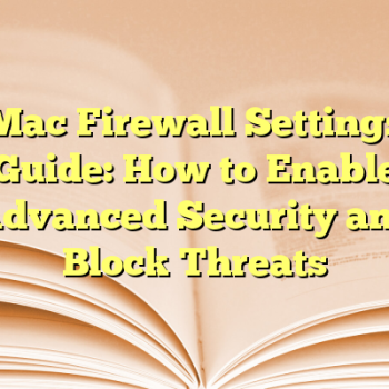 Mac Firewall Settings Guide: How to Enable Advanced Security and Block Threats