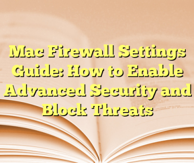 Mac Firewall Settings Guide: How to Enable Advanced Security and Block Threats