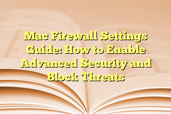Mac Firewall Settings Guide: How to Enable Advanced Security and Block Threats