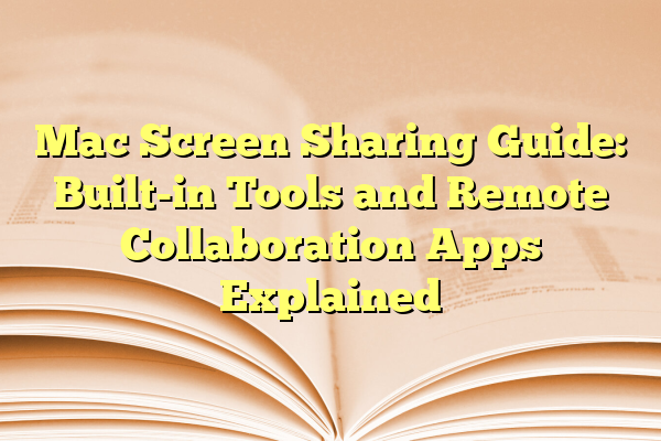 Mac Screen Sharing Guide: Built-in Tools and Remote Collaboration Apps Explained