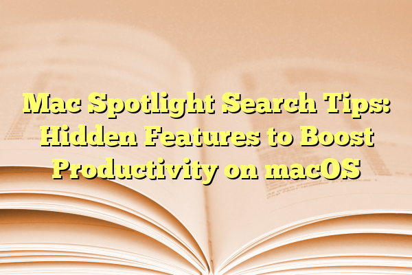 Mac Spotlight Search Tips: Hidden Features to Boost Productivity on macOS
