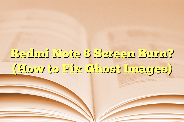 Redmi Note 8 Screen Burn? (How to Fix Ghost Images)